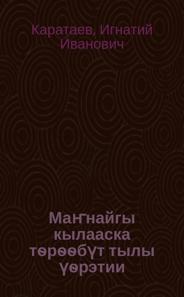Маҥнайгы кылааска тѳрѳѳбүт тылы үѳрэтии : грамматика, таба суруйуу, саҥаны сайыннарыы : учууталга кѳмѳ = Обучение родному языку в первом классе: