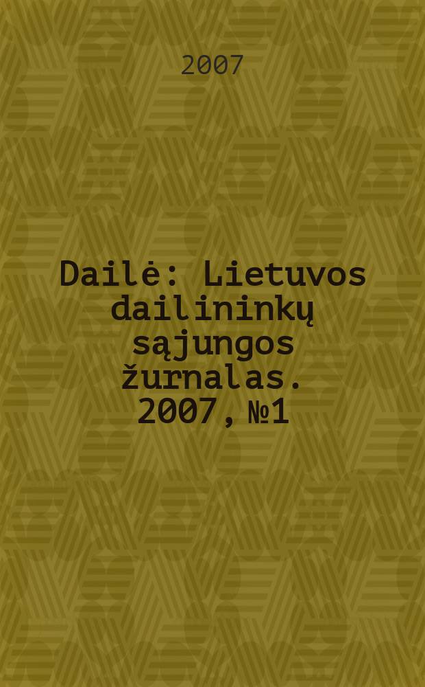 Dailė : Lietuvos dailininkų sąjungos žurnalas. 2007, № 1