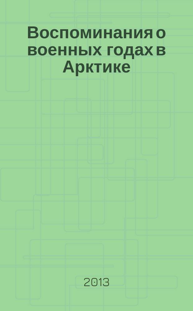 Воспоминания о военных годах в Арктике : (сборник статей)