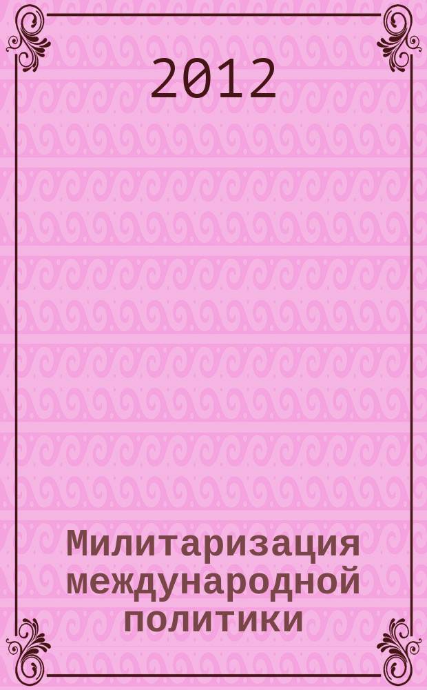 Милитаризация международной политики : последствия для интересов и безопасности России : монография