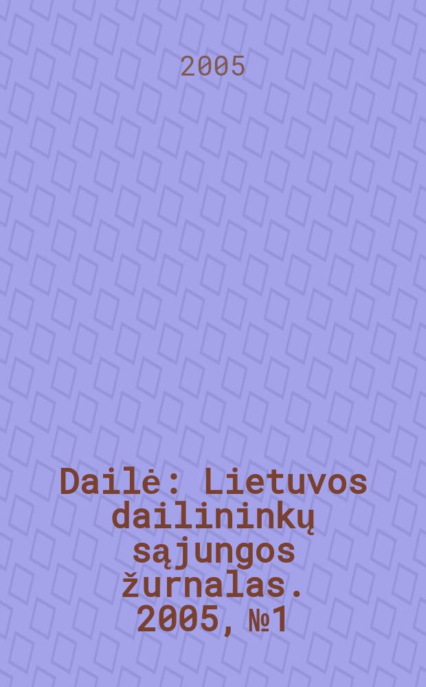 Dailė : Lietuvos dailininkų sąjungos žurnalas. 2005, № 1