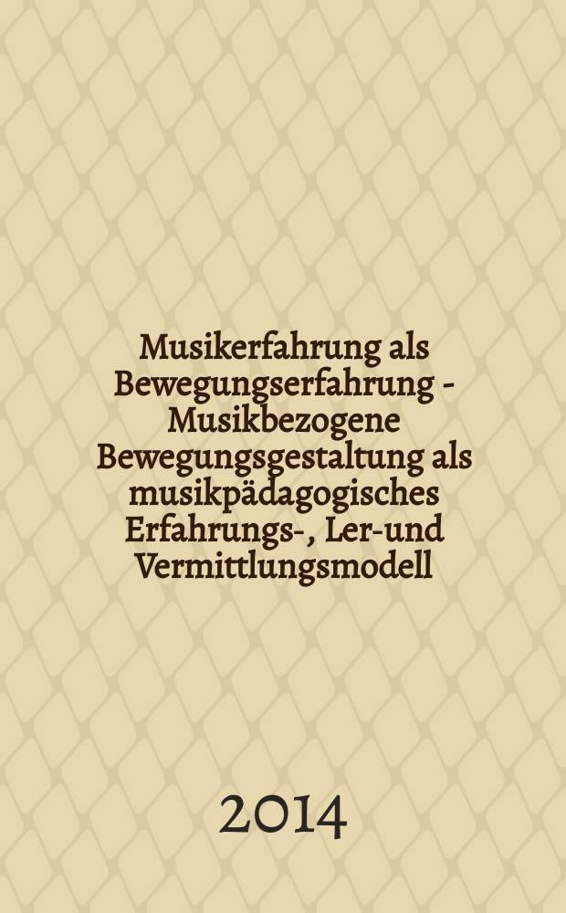 Musikerfahrung als Bewegungserfahrung - Musikbezogene Bewegungsgestaltung als musikpädagogisches Erfahrungs-, Lern- und Vermittlungsmodell = Музыкальный опыт как опыт движения: музыка, связанная с дизайном движения в качестве музыкального образовательного опыта, обучения и модели обмена