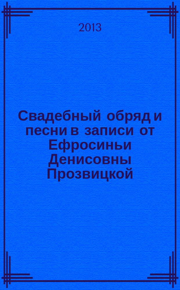 Свадебный обряд и песни в записи от Ефросиньи Денисовны Прозвицкой: из архива М. Н. Мельникова : сборник