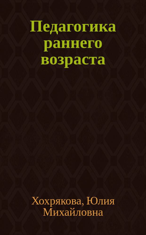 Педагогика раннего возраста : учебно-методическое пособие : направление подготовки-050100.62 "Педагогическое образование", профиль подготовки-"Дошкольное образование", квалификация (степень) выпускника-бакалавр