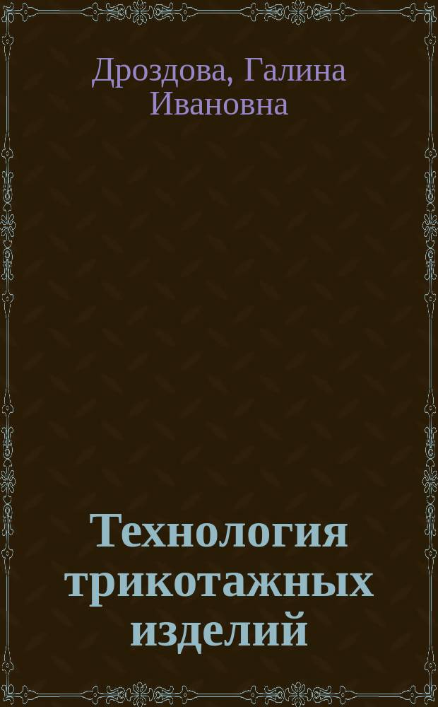 Технология трикотажных изделий : учебное пособие : для студентов вуузов по направлению подготовки 072500 Дизайн, профиль подготовки 072500.62 Дизайн костюма, квалификация (степень) выпускника - бакалавр : в 2 ч