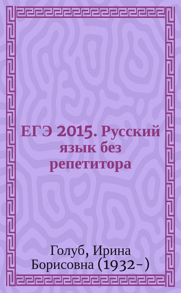 ЕГЭ 2015. Русский язык без репетитора : сдаем без проблем! : теоретические сведения, вопросы и задания : для старшего школьного возраста