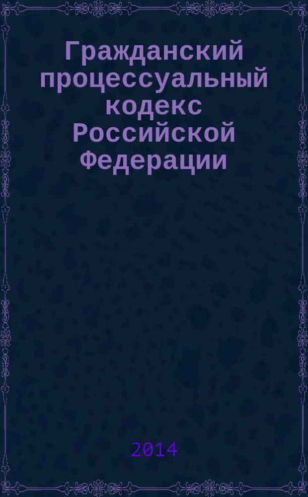 Гражданский процессуальный кодекс Российской Федерации : от 14 ноября 2002 года № 138-Ф3 : принят Государственной Думой 23 октября 2002 года : одобрен Советом Федерации 30 октября 2002 года : федеральный закон от 5 мая 2014 г. № 126-Ф3 ... федеральный закон от 30 июня 2003 г. № 86-Ф3 : текст с изменениями и дополнениями на 20 июня 2014 года
