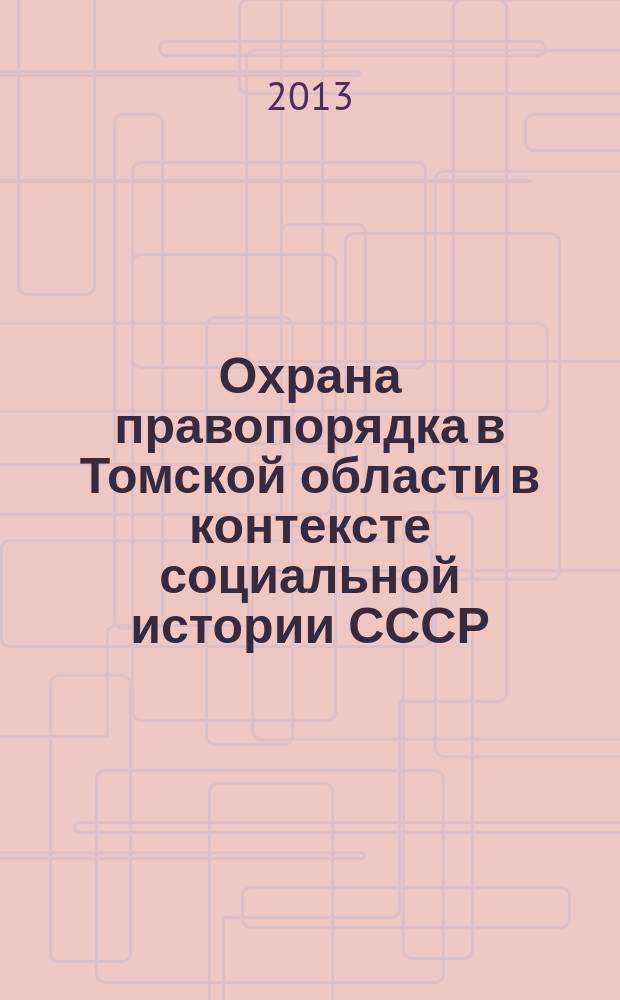 Охрана правопорядка в Томской области в контексте социальной истории СССР (первая половина 1950-х - середина 1980-х гг.) : автореф. дис. на соиск. уч. степ. к. ист. н. : специальность 07.00.02 <Отечественная история>