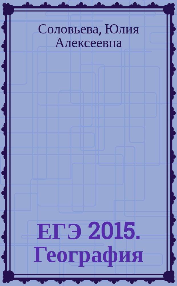 ЕГЭ 2015. География : более 500 заданий частей A, B и C, ответы ко всем заданиям, критерии оценивания : сборник заданий : 6+