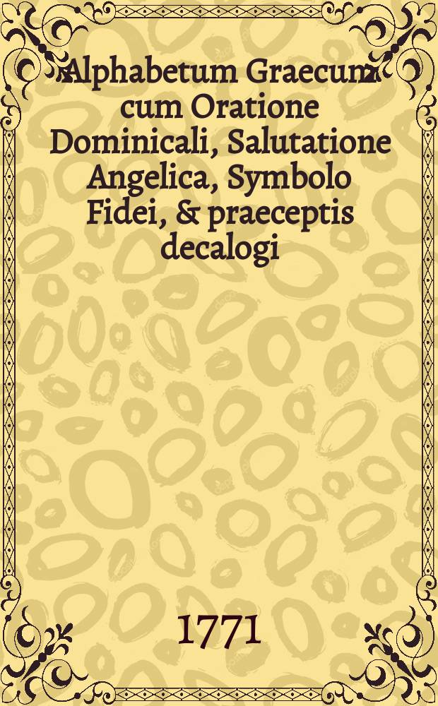 Alphabetum Graecum cum Oratione Dominicali, Salutatione Angelica, Symbolo Fidei, & praeceptis decalogi