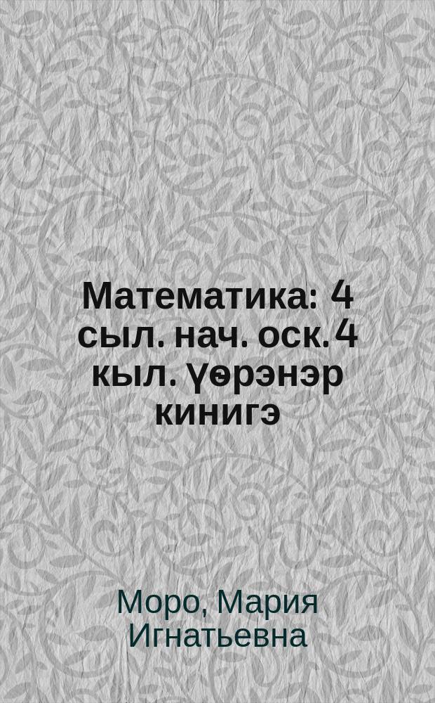 Математика : 4 сыл. нач. оск. 4 кыл. үѳрэнэр кинигэ = Математика