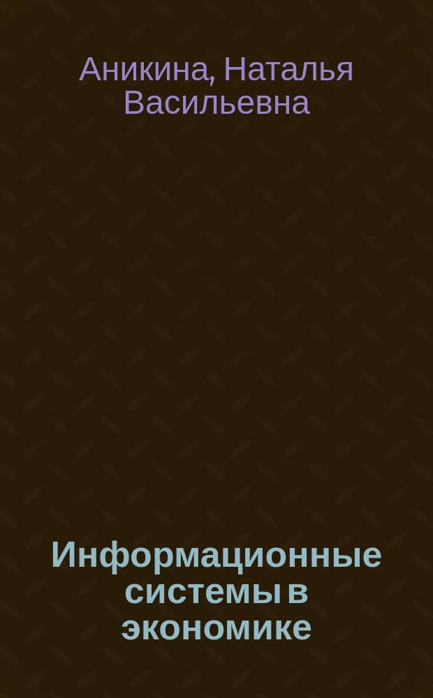 Информационные системы в экономике : учебно-методическое пособие : для бакалавров дневного и заочного отделений экономических направлений