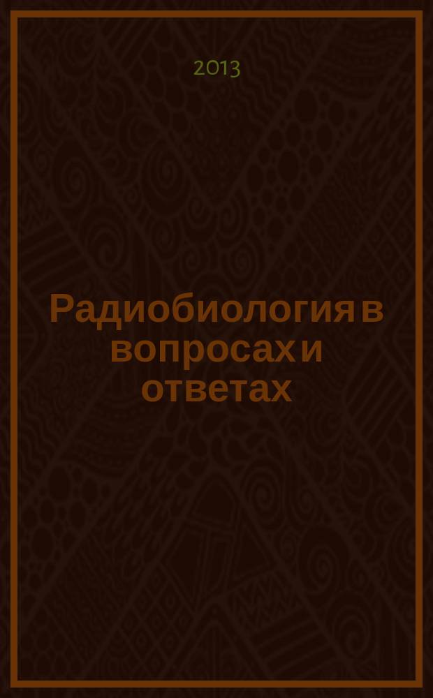 Радиобиология в вопросах и ответах : учебное пособие : для студентов сельскохозяйственных вузов по направлениям подготовки "Агрономия". "Зоотехния", "Технология производства и переработки сельскохозяйственной продукции" и специальности "Ветеринария"