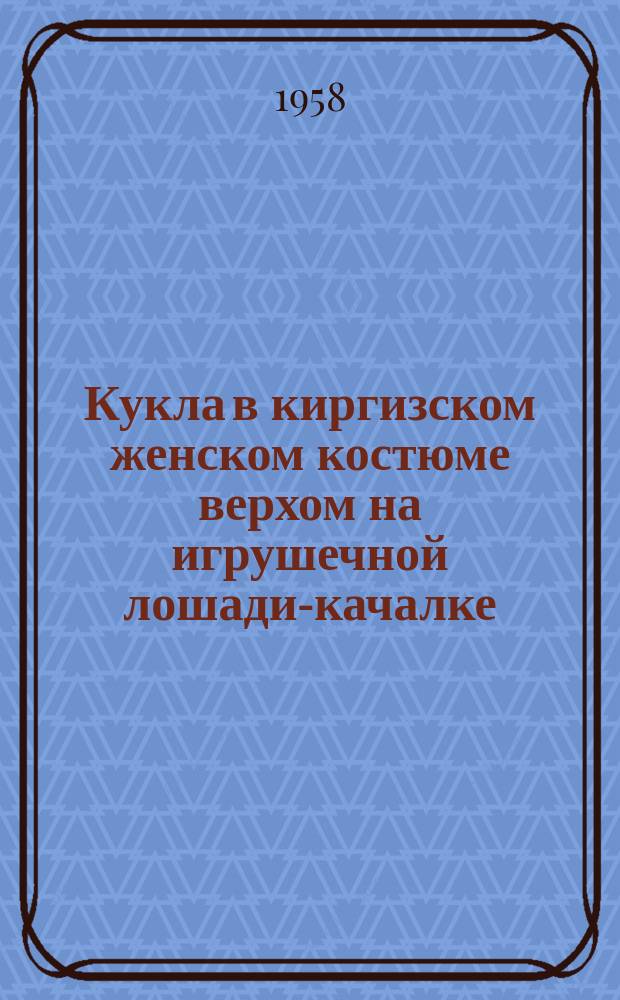 [Кукла в киргизском женском костюме верхом на игрушечной лошади-качалке] : открытое письмо