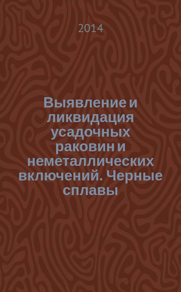 Выявление и ликвидация усадочных раковин и неметаллических включений. Черные сплавы : монография
