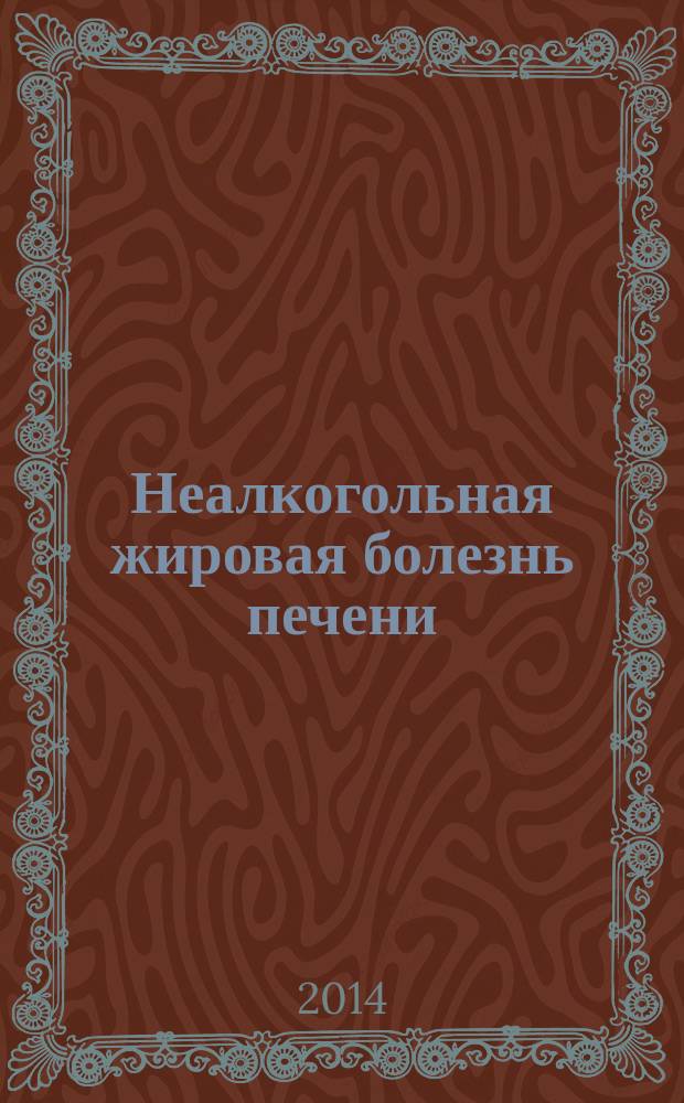 Неалкогольная жировая болезнь печени : алгоритм диагностики и лечебной тактики : пособие для врачей общей практики, терапевтов, гастроэнтерологов
