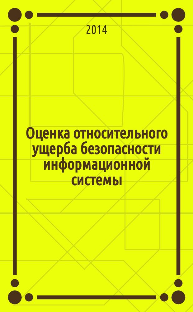 Оценка относительного ущерба безопасности информационной системы = The estimation of relative damage of information system security : монография