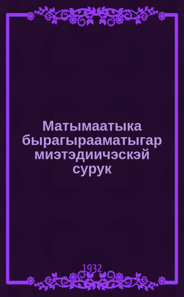 Матымаатыка бырагырааматыгар миэтэдиичэскэй сурук = Методические записки к программе математики