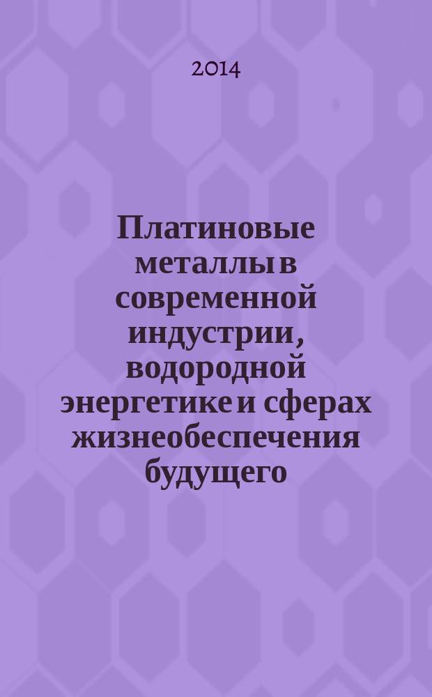 Платиновые металлы в современной индустрии, водородной энергетике и сферах жизнеобеспечения будущего = Platinum metals in the modern indastry, hydrogen energy and life maintenance in the future : Тель Авив - Яффа - ПМ'2014 : Шестая международная конференция, Тель-Авив, Израиль, 22-26 апреля, 2014