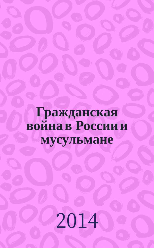 Гражданская война в России и мусульмане : сборник документов и материалов