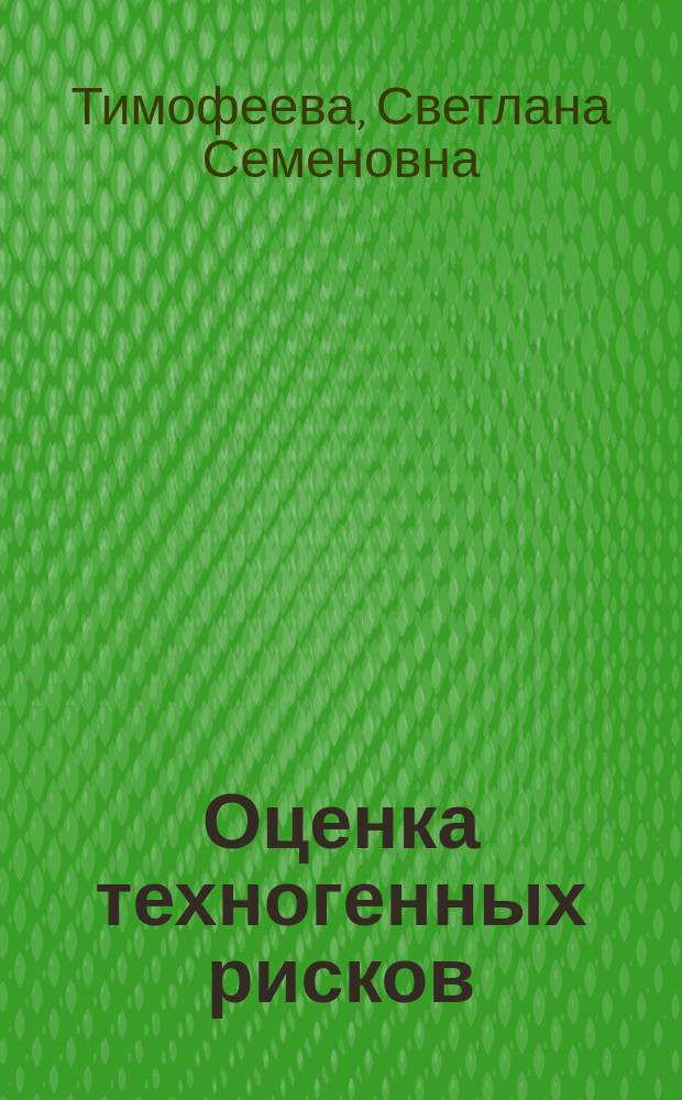 Оценка техногенных рисков : учебное пособие для студентов и бакалавров высших учебных заведений, обучающихся по направлению подготовки 20.03.01 "Техносферная безопасность"