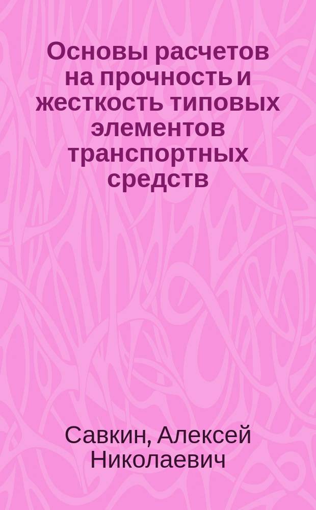 Основы расчетов на прочность и жесткость типовых элементов транспортных средств : учебное пособие для студентов высших учебных заведений, обучающихся по специальности 190109 "Наземные транспортно-технологические средства"