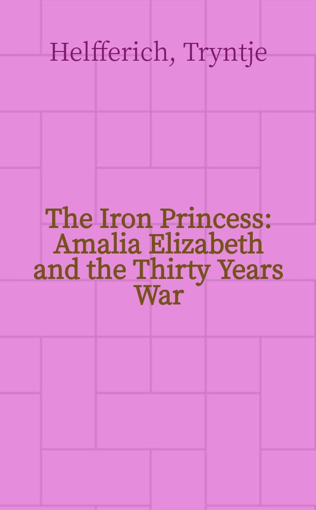 The Iron Princess : Amalia Elizabeth and the Thirty Years War = Железная принцесса: Амалия Елизавета и Тридцатилетняя война