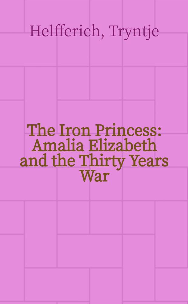 The Iron Princess : Amalia Elizabeth and the Thirty Years War = Железная принцесса: Амалия Елизавета и Тридцатилетняя война