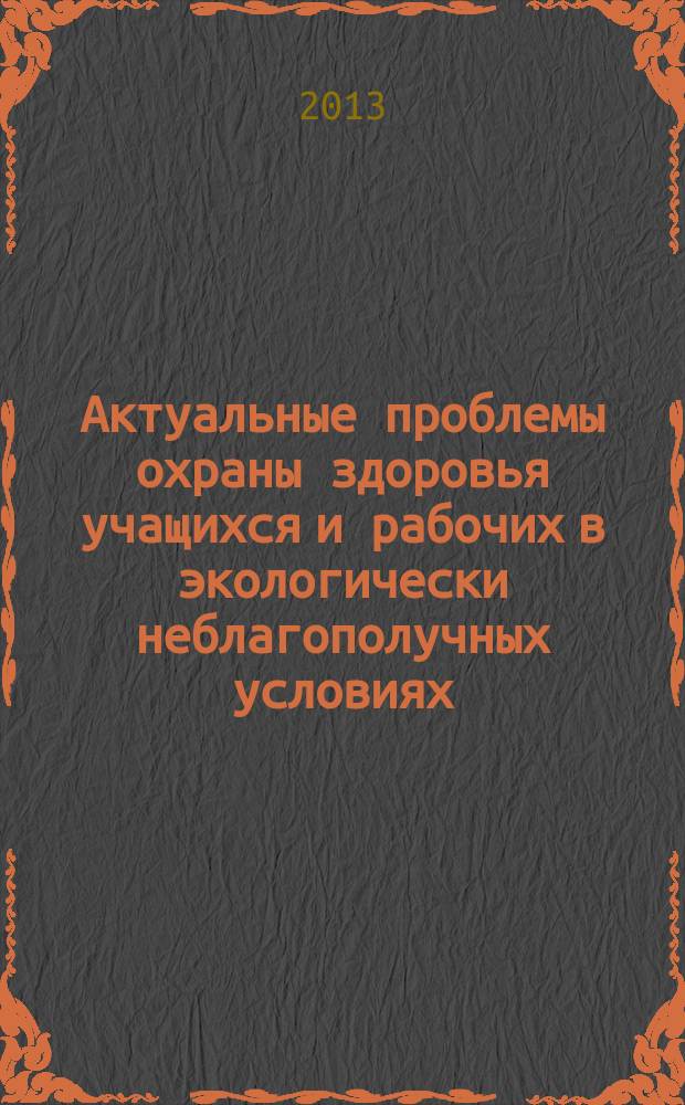 Актуальные проблемы охраны здоровья учащихся и рабочих в экологически неблагополучных условиях : сборник материалов