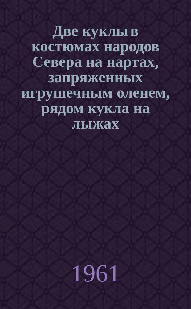 [Две куклы в костюмах народов Севера на нартах, запряженных игрушечным оленем, рядом кукла на лыжах] : открытое письмо