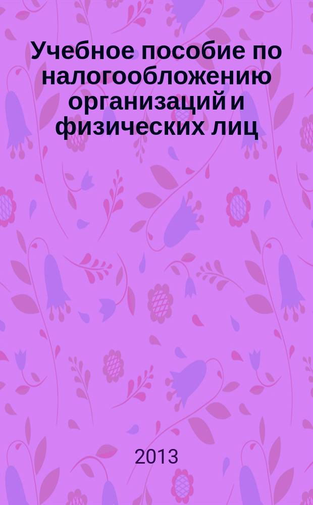 Учебное пособие по налогообложению организаций и физических лиц : учебное пособие для студентов, обучающихся по направлению "Экономика"