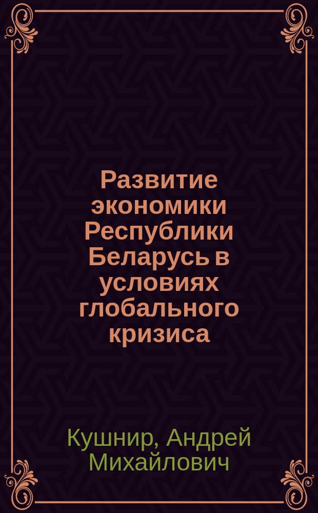 Развитие экономики Республики Беларусь в условиях глобального кризиса : тенденции и перспективы : монография