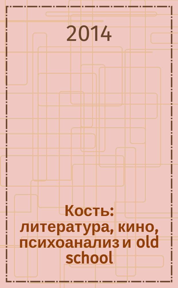 Кость : литература, кино, психоанализ и old school : книга эссе