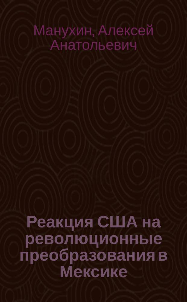 Реакция США на революционные преобразования в Мексике:от невмешательства к вооруженным интервенциям (1910-1920 гг.) : автореф. дис. на соиск. учен. степ. к.ист.н. : специальность 07.00.03 <Всеобщая история соответствующего периода>
