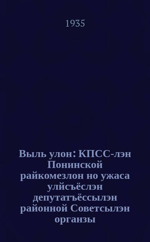 Выль улон : КПСС-лэн Понинской райкомезлон но ужаса улйсъёслэн депутатъёссылэн районной Советсылэн органзы = [Новая жизнь]