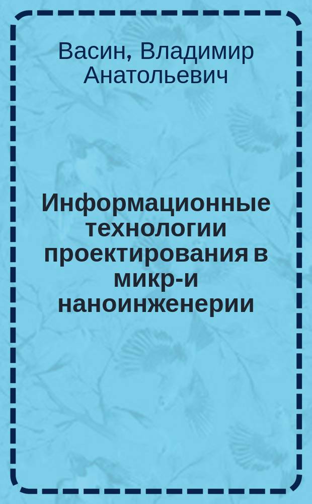 Информационные технологии проектирования в микро- и наноинженерии : учебное пособие [для студентов, обучающихся по направлениям 210100 - "Электроника и наноэлектроника", 210700 - "Инфокоммуникационные технологии и системы связи", 211000 - "Конструирование и технология электронных средств" в 3 т.]. Т. 2