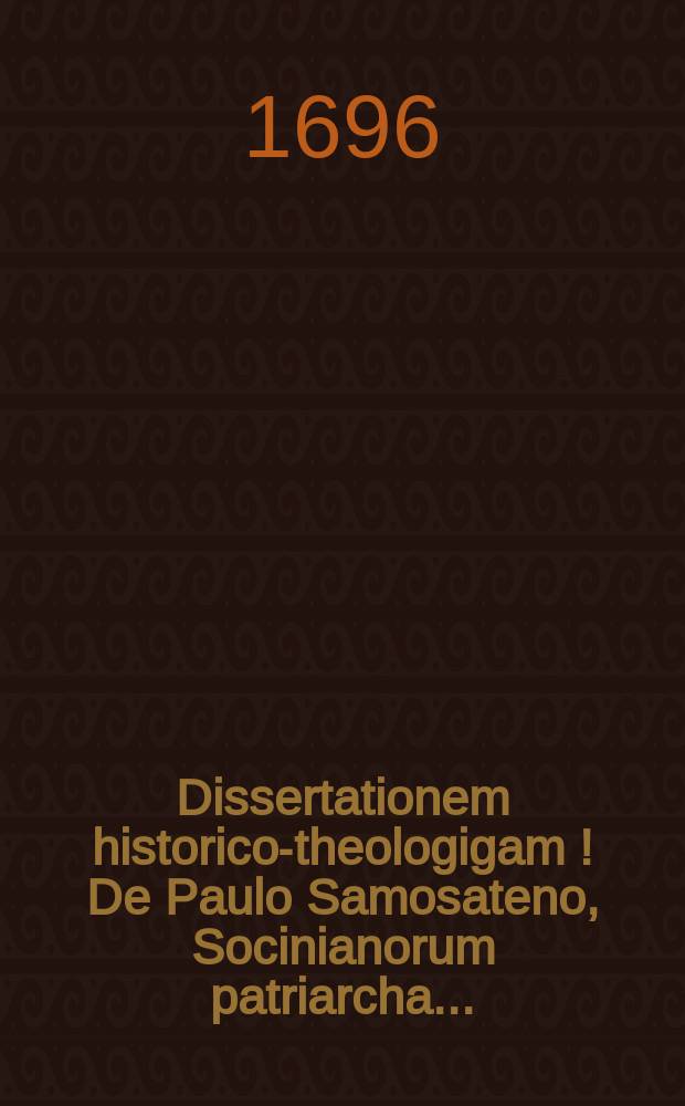 ... Dissertationem historico-theologigam [!] De Paulo Samosateno, Socinianorum patriarcha ...