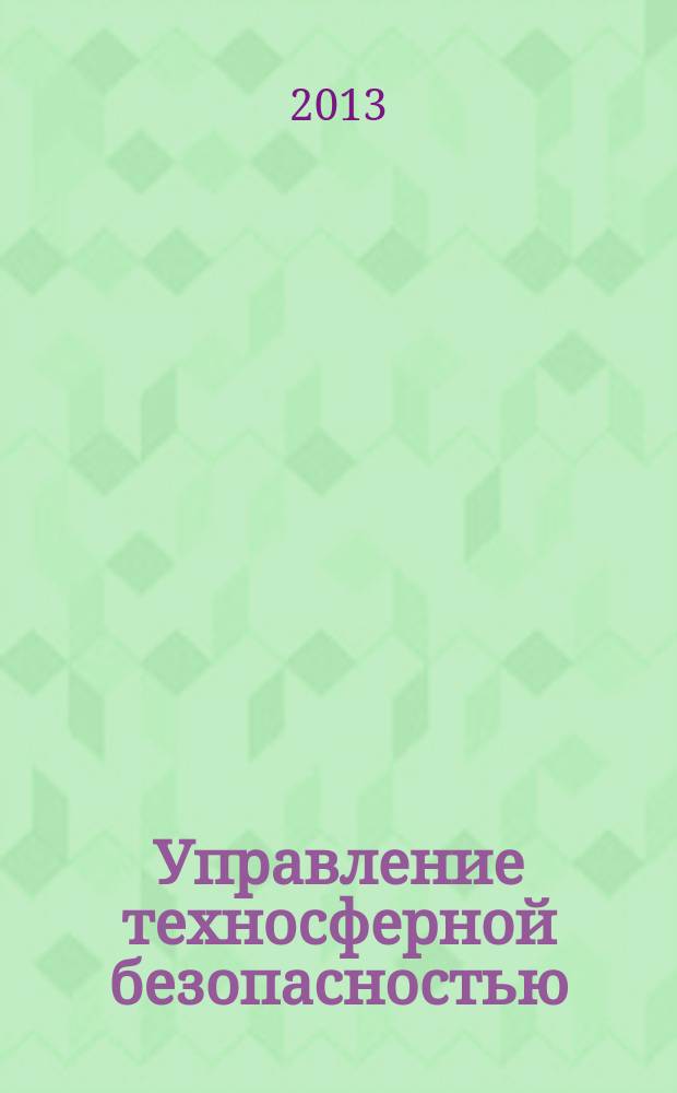 Управление техносферной безопасностью : учебное пособие : для студентов, обучающихся по направлению 280700 "Технический надзор", 280700 "Техносферная безопасность", профиль подготовки "Пожарная безопасность"