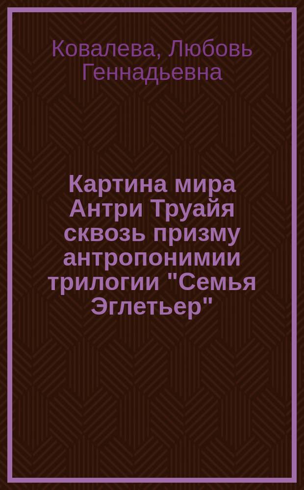 Картина мира Антри Труайя сквозь призму антропонимии трилогии "Семья Эглетьер" : автореф. дис. на соиск. уч. степ. к. филол. н. : специальность 10.02.05 <Романские языки>
