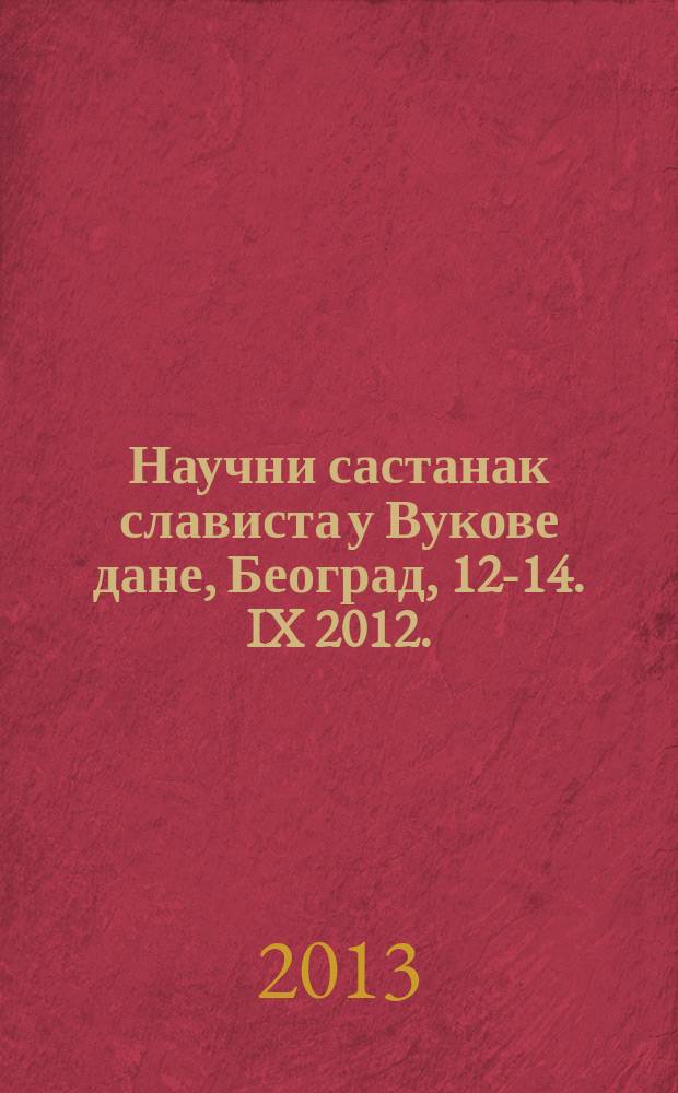 Научни састанак слависта у Вукове дане, Београд, 12-14. IX 2012. : реферате и саопштења = Научное совещание славистов в Вуков день