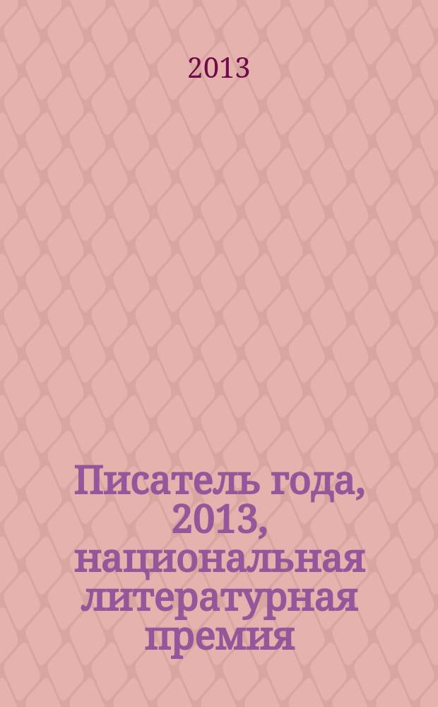 Писатель года, 2013, [национальная литературная премия : альманах произведений номинантов конкурса специальное издание для членов Большого жюри национальной литературной премии "Писатель года"]. Кн. 1