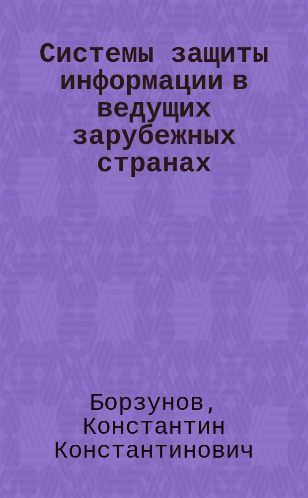 Системы защиты информации в ведущих зарубежных странах : учебное пособие : для курсантов и слушателей очной формы обучения Московского университета МВД России : в 2 ч.
