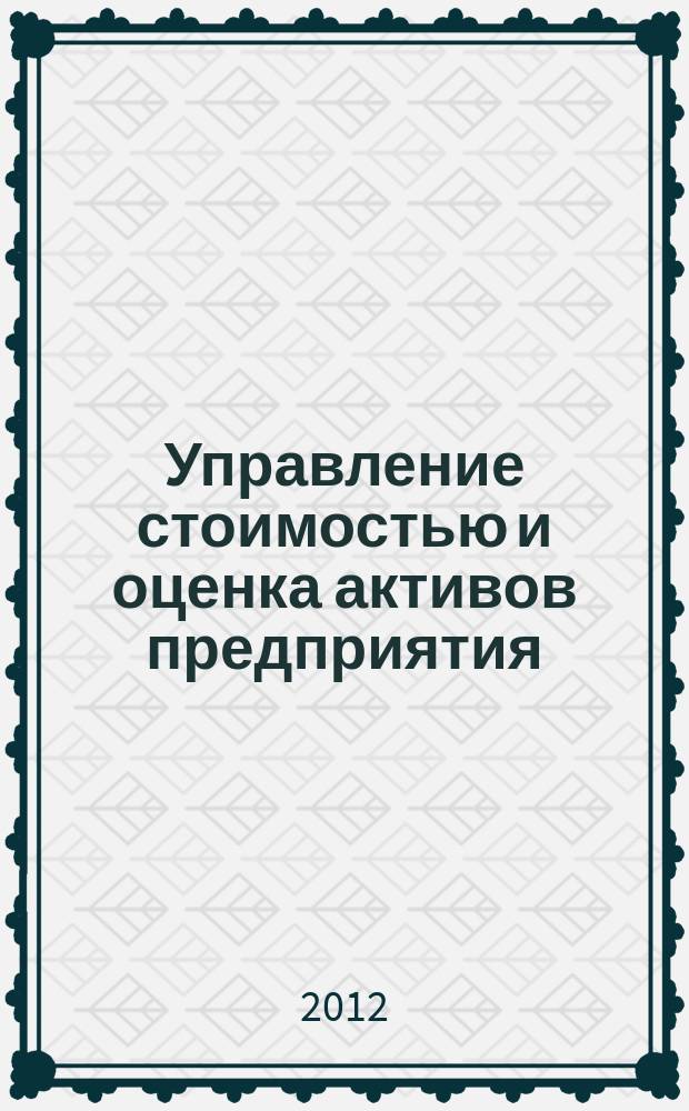 Управление стоимостью и оценка активов предприятия : учебно-практическое пособие с тестовыми заданиями по направлениям подготовки: 080200 "Менеджмент" (Бакалавриат), профиль "Производственный менеджмент" и 351000 "Антикризисное управление" (Бакалавриат), профиль "Антикризисное управление предприятием" в 2 ч. Ч. 1 : Основные понятия и подходы к оценке бизнеса, оценка материальных активов предприятия