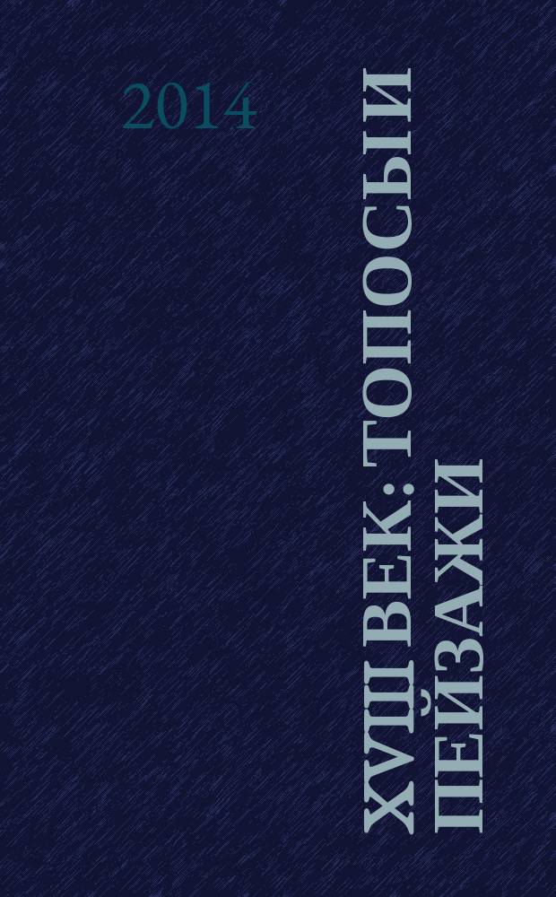 XVIII век: топосы и пейзажи = XVIIIe siècle: topoï et paysages : сборник статей участников IX Международной научной конференции, прошедшей на филологическом факультете МГУ им. М.В. Ломоносова, 27-29 марта 2014 г