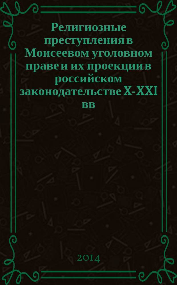 Религиозные преступления в Моисеевом уголовном праве и их проекции в российском законодательстве X-XXI вв. : монография