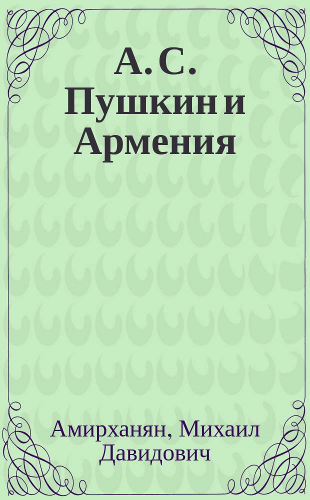 А. С. Пушкин и Армения : к 175-летию гибели А.С. Пушкина