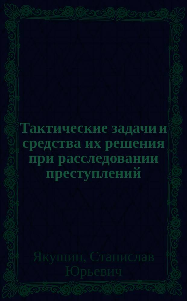 Тактические задачи и средства их решения при расследовании преступлений