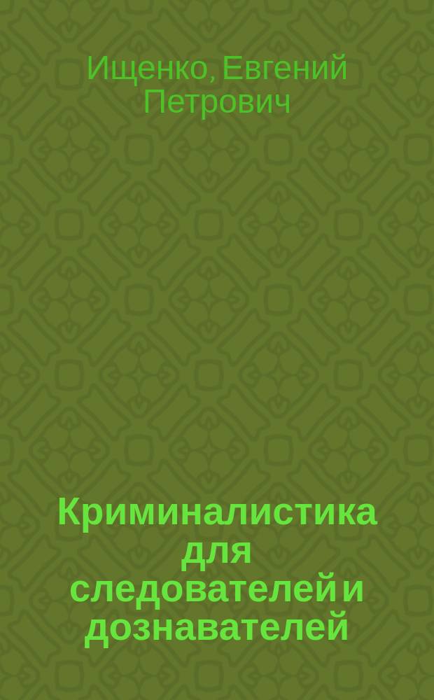 Криминалистика для следователей и дознавателей : научно-практическое пособие