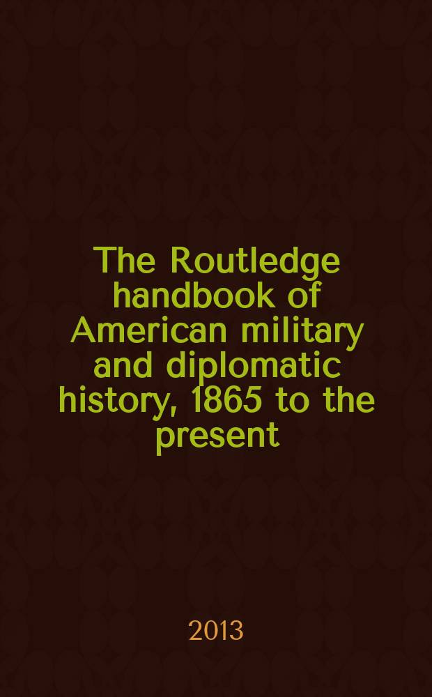 The Routledge handbook of American military and diplomatic history, 1865 to the present = Руководство Раутледжа