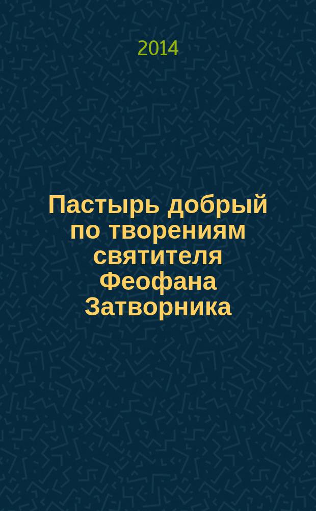 Пастырь добрый по творениям святителя Феофана Затворника : православный календарь, 2015